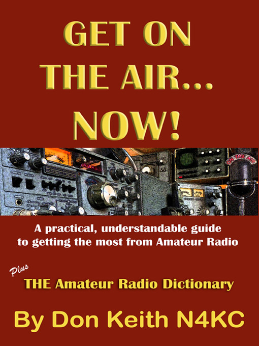 Title details for Get on the Air...Now!  a practical, understandable guide to getting the most from Amateur Radio by Don Keith - Available